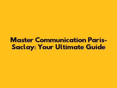Master Communication Paris-Saclay: Your Ultimate Guide