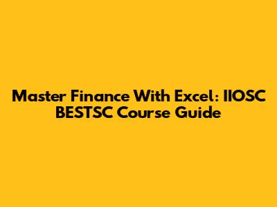 Master Finance With Excel: IIOSC BESTSC Course Guide