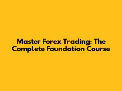 Master Forex Trading: The Complete Foundation Course