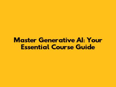 Master Generative AI: Your Essential Course Guide