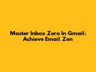Master Inbox Zero In Gmail: Achieve Email Zen