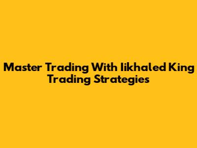 Master Trading With Iikhaled King Trading Strategies