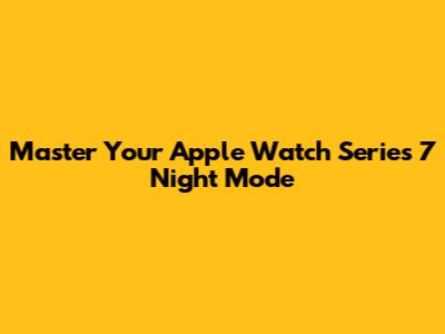 Master Your Apple Watch Series 7 Night Mode