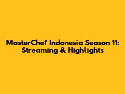 MasterChef Indonesia Season 11: Streaming & Highlights