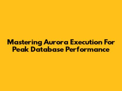 Mastering Aurora Execution For Peak Database Performance