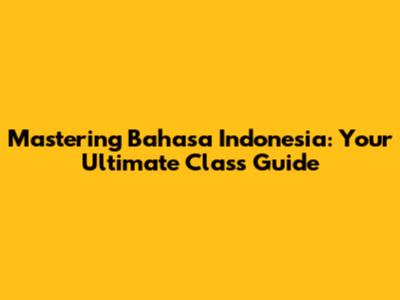 Mastering Bahasa Indonesia: Your Ultimate Class Guide