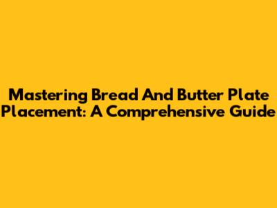 Mastering Bread And Butter Plate Placement: A Comprehensive Guide