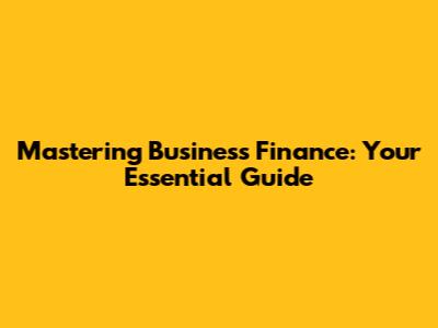 Mastering Business Finance: Your Essential Guide