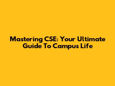 Mastering CSE: Your Ultimate Guide To Campus Life