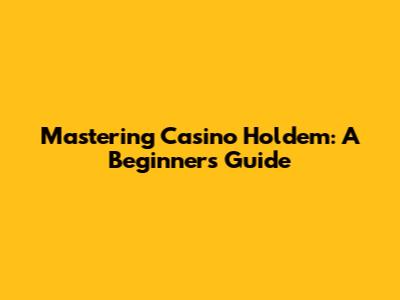 Mastering Casino Hold'em: A Beginner's Guide
