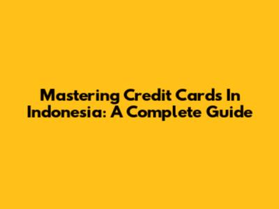 Mastering Credit Cards In Indonesia: A Complete Guide