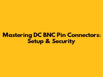Mastering DC BNC Pin Connectors: Setup & Security