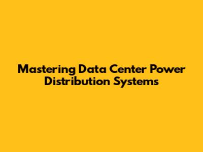 Mastering Data Center Power Distribution Systems