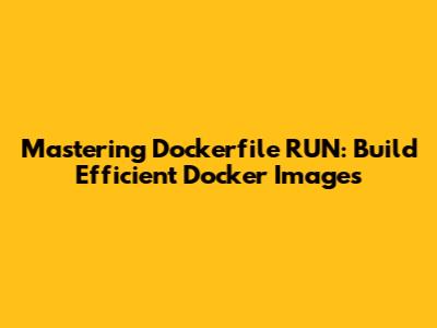 Mastering Dockerfile RUN: Build Efficient Docker Images