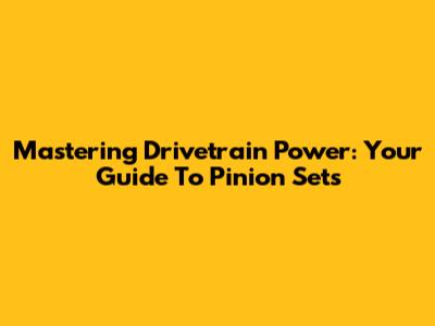 Mastering Drivetrain Power: Your Guide To Pinion Sets