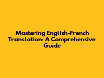 Mastering English-French Translation: A Comprehensive Guide
