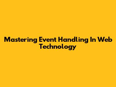 Mastering Event Handling In Web Technology