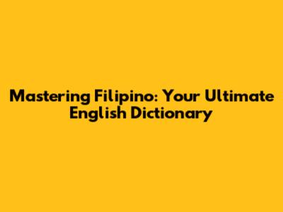 Mastering Filipino: Your Ultimate English Dictionary
