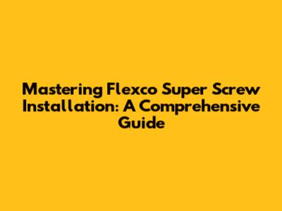 Mastering Flexco Super Screw Installation: A Comprehensive Guide
