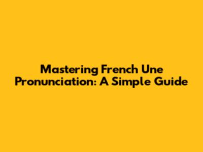 Mastering French 'Une' Pronunciation: A Simple Guide
