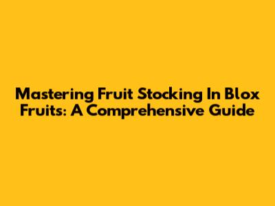 Mastering Fruit Stocking In Blox Fruits: A Comprehensive Guide
