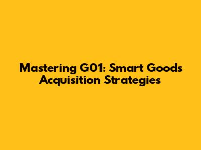 Mastering G01: Smart Goods Acquisition Strategies
