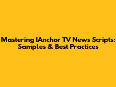 Mastering IAnchor TV News Scripts: Samples & Best Practices