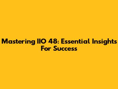 Mastering IIO 48: Essential Insights For Success