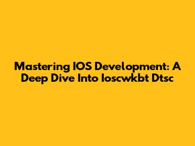 Mastering IOS Development: A Deep Dive Into Ioscwkbt Dtsc