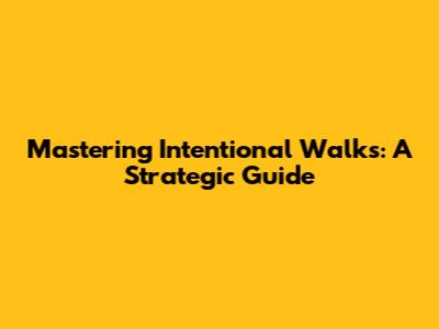 Mastering Intentional Walks: A Strategic Guide
