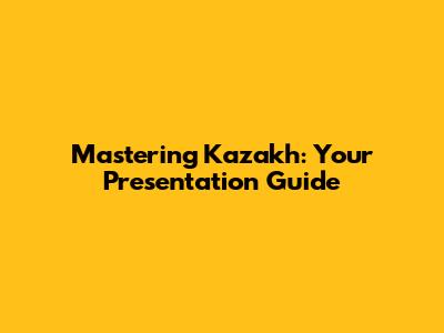 Mastering Kazakh: Your Presentation Guide