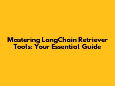 Mastering LangChain Retriever Tools: Your Essential Guide