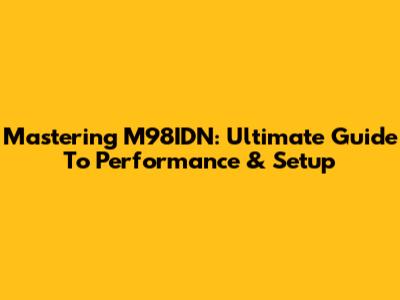 Mastering M98IDN: Ultimate Guide To Performance & Setup