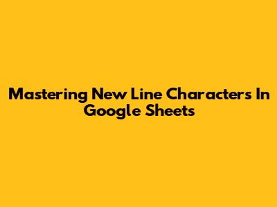 Mastering New Line Characters In Google Sheets
