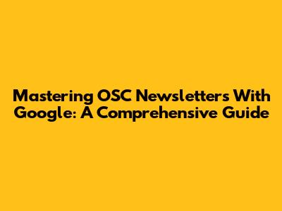 Mastering OSC Newsletters With Google: A Comprehensive Guide