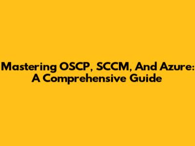 Mastering OSCP, SCCM, And Azure: A Comprehensive Guide