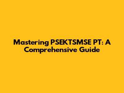 Mastering PSEKTSMSE PT: A Comprehensive Guide