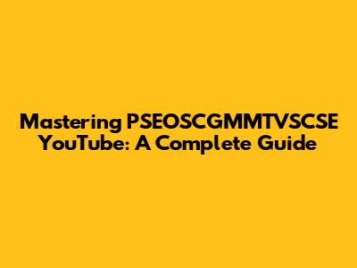 Mastering PSEOSCGMMTVSCSE YouTube: A Complete Guide