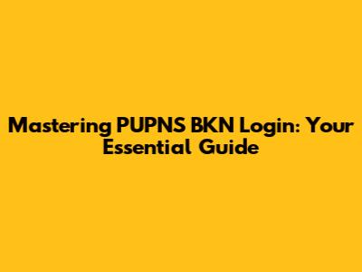 Mastering PUPNS BKN Login: Your Essential Guide