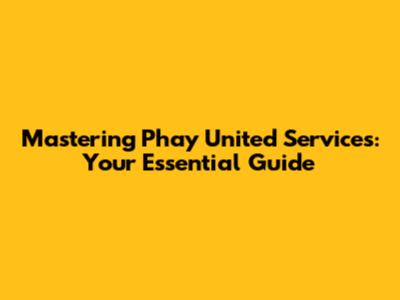 Mastering Phay United Services: Your Essential Guide
