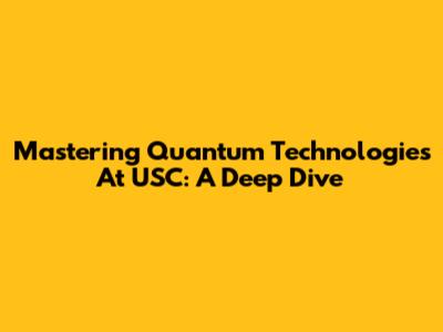 Mastering Quantum Technologies At USC: A Deep Dive