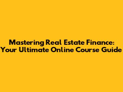 Mastering Real Estate Finance: Your Ultimate Online Course Guide