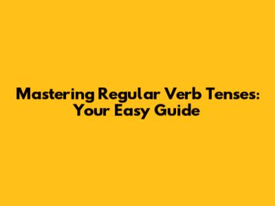 Mastering Regular Verb Tenses: Your Easy Guide
