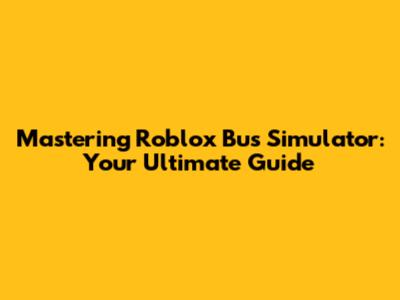 Mastering Roblox Bus Simulator: Your Ultimate Guide