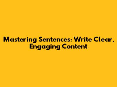 Mastering Sentences: Write Clear, Engaging Content