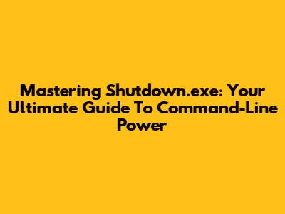 Mastering Shutdown.exe: Your Ultimate Guide To Command-Line Power