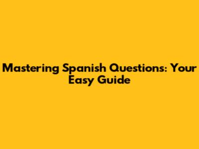 Mastering Spanish Questions: Your Easy Guide