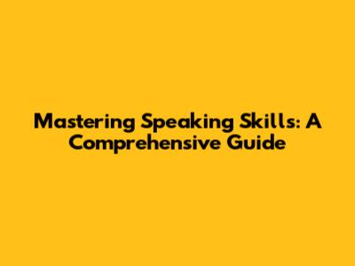 Mastering Speaking Skills: A Comprehensive Guide
