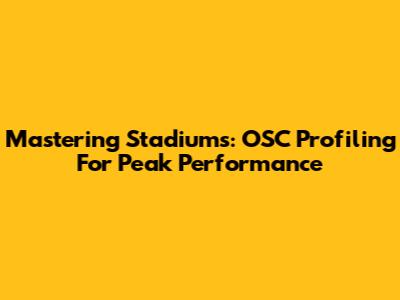 Mastering Stadiums: OSC Profiling For Peak Performance