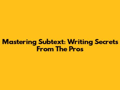 Mastering Subtext: Writing Secrets From The Pros